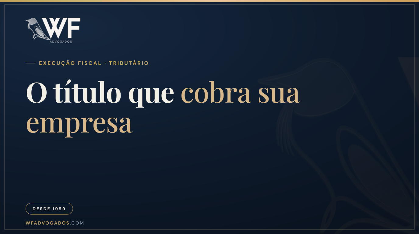 Capa do artigo 'Certidão de dívida ativa (CDA): o que é e quando pode ser anulada' — título 'O título que cobra sua empresa', tag Execução Fiscal · Tributário — WF Advogados.